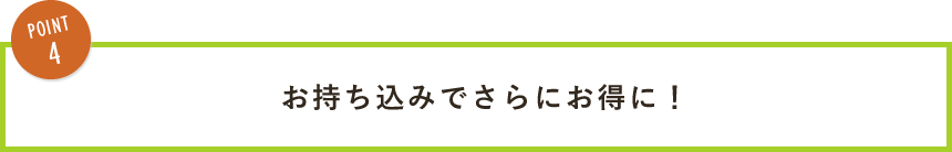 お持ち込みでさらにお得に！