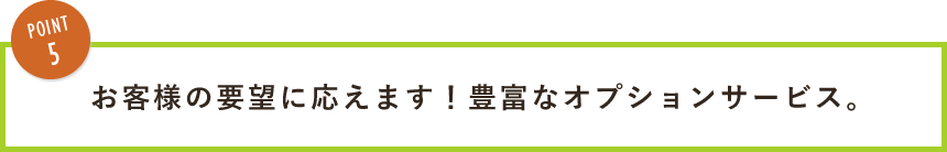 お客様の要望に応えます！豊富なオプションサービス。